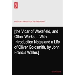 [the Vicar of Wakefield, and Other Works ... With Introduction Notes and a Life of Oliver Goldsmith, by John Francis Waller.]