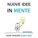 Nuove Idee in Mente. Come Trovare Nuove Idee + 50 Tecniche di Pensiero Creativo, Brainstorming, Problem Solving e Pensiero Laterale.di Gigi Monaldo
