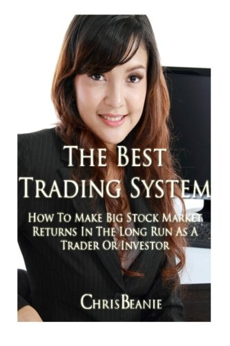 The Best Trading System: How to Make Big Stock Market Returns in the Long Run as a Trader or Investor