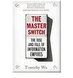 The master switch : the rise and fall of information empires