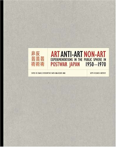 Art Anti-Art Non-Art: Experimentations in the Public Sphere in Postwar Japan, 1950-1970 (Getty Trust Publications: Getty Research Institute for the History of Art and the Humanities)