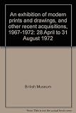 An exhibition of modern prints and drawings, and other recent acquisitions, 1967-1972 : 28 April to 31 August 1972