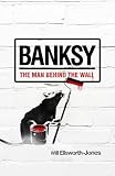 Banksy : the man behind the wall