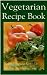 "Vegetarian Recipe Book"- Over 1000 Delicious Vegetarian Recipes!