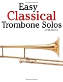 Easy Classical Trombone Solos: Featuring music of Bach, Beethoven, Wagner, Handel and other composers