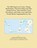 The 2009 Report On Clocks Timing Mechanisms Time Recording And Time Stamp Devices Time Switches Clock Movements And Clock Cases And Parts World Market Segmentation By City