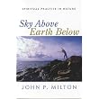 Sky Above, Earth Below: Spiritual Practice in Nature ~ John P. Milton