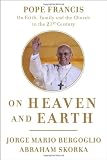 On Heaven and Earth: Pope Francis on Faith, Family, and the Church in the Twenty-First Century