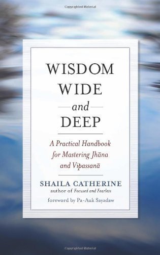 Wisdom Wide and Deep: A Practical Handbook for Mastering Jhana and Vipassana by Shaila Catherine (Nov 15 2011)