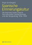 Spanische Erinnerungskultur: Die Assmann'sche Theorie des kulturellen Ged&auml;chtnisses und der B&uuml;rgerkrieg 1936-1939 - Birgit Sondergeld