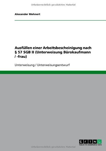 Ausfüllen einer Arbeitsbescheinigung nach § 57 SGB II (Unterweisung Bürokaufmann / -frau) (German Edition)
