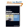 Reisejournalismus: Das Handbuch f�r Quereinsteiger, Globetrotter und (angehende) Journalisten