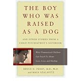 The Boy Who Was Raised as a Dog: And Other Stories from a Child Psychiatrist's Notebook--What Traumatized Children Can Teach Us About Loss, Love, and Healing