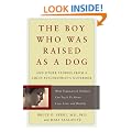 The Boy Who Was Raised as a Dog: And Other Stories from a Child Psychiatrist's Notebook - What Traumatized Children Can Teach Us About Loss, Love, and Healing