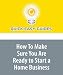 How To Make Sure You Are Ready to Start a Home Business: Besides Money, There are Several Things to Consider Before Starting a Home business