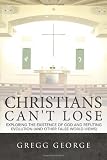 Christians Can t Lose: Exploring the Existence of God and Refuting Evolution (and other False World Views)