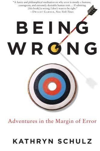 Being Wrong: Adventures in the Margin of Error by Kathryn Schulz (2011-01-04)
