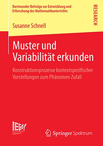 Muster und Variabilität erkunden: Konstruktionsprozesse kontextspezifischer Vorstellungen zum Phänomen Zufall (Dortmunder Beiträge zur Entwicklung und ... des Mathematikunterrichts) (German Edition)