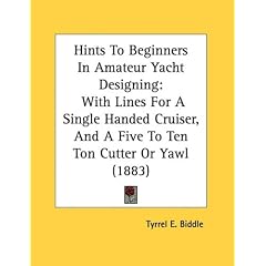 Hints To Beginners In Amateur Yacht Designing: With Lines For A Single Handed Cruiser, And A Five To Ten Ton Cutter Or Yawl (1883)