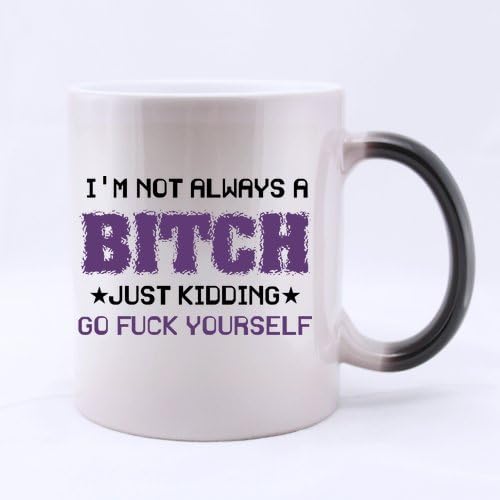Best Funny I'm Not Always A Bitch,Just Kidding,Go Fuck Yourself Morphing Coffee Mug or Tea Cup,Ceramic Material Mugs - 11oz