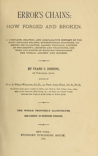 Error's Chains: How Forged and Broken. A Complete, Graphic, and Comparative History of the Many Strange Beliefs, Superstitious Practices, Domestic Peculiarities, Sacred Writings, Systems of Philosophy, Legends and Traditions, Customs and Habits of Mankind Throughout the World, Ancient and Modern