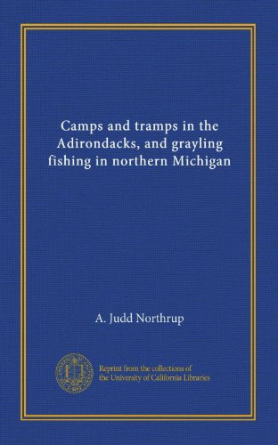 Camps and tramps in the Adirondacks, and grayling fishing in northern Michigan