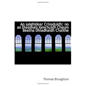 【クリックで詳細表示】An saighidear Criosduidh： no an Dleasnais Iomchuidh Chaum Beatha Dhiadhaidh Chaithe： Thomas Broughton： 洋書