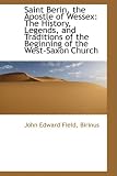 Saint Berin, the Apostle of Wessex: The History, Legends, and Traditions of the Beginning of the Wes