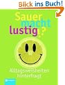 Sauer macht lustig: Alltagsweisheiten hinterfragt. Mit ca. 1000 Alltagsweisheiten