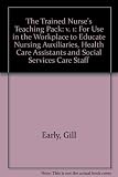 The trained nurse's teaching pack : for use in the workplace to educate nursing auxiliaries, health care assistants and social services staff