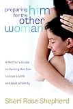  : Preparing Him for the Other Woman: A Mother's Guide to Raising Her Son to Love a Wife and Lead a Family