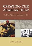 Creating the Arabian Gulf: The British Raj and the Invasions of the Gulf (Middle East Classics)