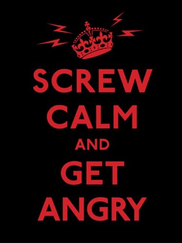 Screw Calm and Get Angry