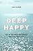 Deep Happy: How to Get There and Always Find Your Way Back