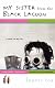 MY SISTER FROM THE BLACK LAGOON : A Novel of My Life