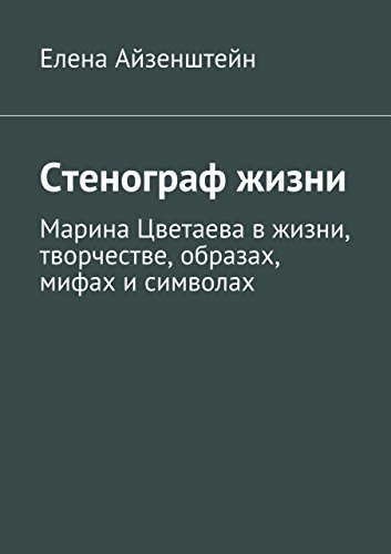 Стенограф жизни: Марина Цветаева в жизни, творчестве, образах, мифах и символах (Russian Edition)