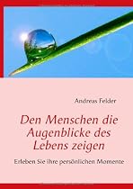 Den Menschen die Augenblicke des Lebens zeigen: Erleben Sie ihre pers&ouml;nlichen Momente