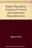 Sister republics : the origins of French and American republicanism