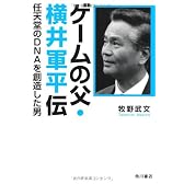 ゲームの父・横井軍平伝  任天堂のＤＮＡを創造した男