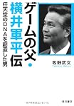 ゲームの父・横井軍平伝 任天堂のDNAを創造した男