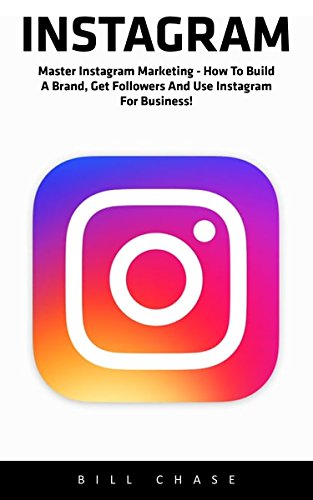 Instagram: Master Instagram Marketing - How to Build A Brand, Get Followers And Use Instagram For Business! (Social Media Marketing, Instagram Marketing, Instagram Tips)