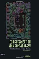 Computerization and Controversy, Second Edition: Value Conflicts and Social Choices