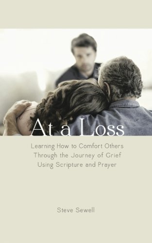 At a Loss: Learning How to Comfort Others Through the Journey of Grief Using Scripture and Prayer, by Steve Sewell