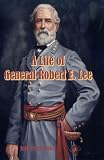 A Life of Robert E. Lee (Carefully formatted by Timeless Classic Books).