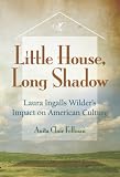 Little House, Long Shadow: Laura Ingalls Wilders Impact on American Culture
