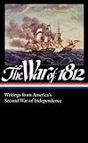 The War of 1812: Writings from America's Second War of Independence: (Library of America #232)