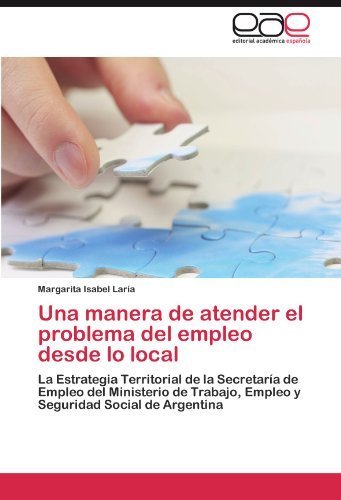 Una manera de atender el problema del empleo desde lo local: La Estrategia Territorial de la Secretar? de Empleo del Ministerio de Trabajo, Empleo y Seguridad Social de Argentina (Spanish Edition) by Lar?, Margarita Isabel (2011) Paperback