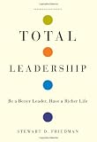 Total Leadership: Be a Better Leader, Have a Richer Life