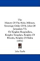 The History of the Holy, Military, Sovereign Order of St. John of Jerusalem V3: Or Knights Hospitallers, Knights Templars, Knights of Rhodes, Knights