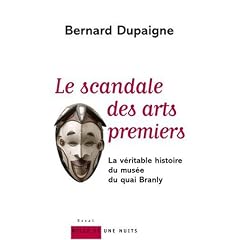 Le Scandale des arts premiers : La v�ritable histoire du mus�e du quai Branly